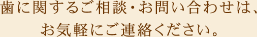 歯に関するご相談・お問い合わせは、お気軽にご連絡ください。